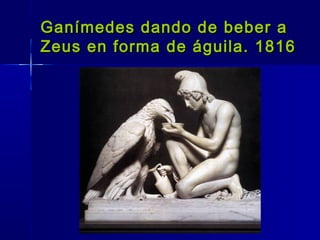 Ganímedes dando de beber a
Zeus en forma de águila. 1816
 