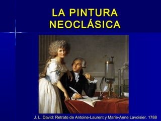 LA PINTURA
        NEOCLÁSICA




J. L. David: Retrato de Antoine-Laurent y Marie-Anne Lavoisier. 1788
 