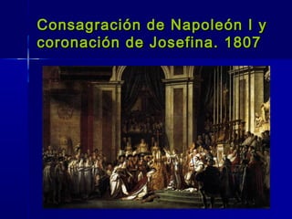 Consagración de Napoleón I y
coronación de Josefina. 1807
 
