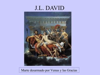 J.L. DAVID

Marte desarmado por Venus y las Gracias

 