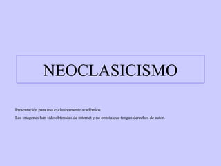 NEOCLASICISMO
Presentación para uso exclusivamente académico.
Las imágenes han sido obtenidas de internet y no consta que tengan derechos de autor.

 
