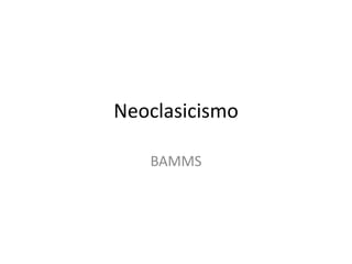 Neoclasicismo
BAMMS
 