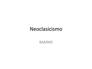Neoclasicismo
BAMMS
 