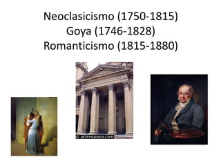 Neoclasicismo (1750-1815)
Goya (1746-1828)
Romanticismo (1815-1880)
 