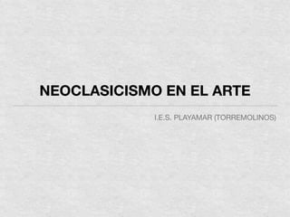 NEOCLASICISMO EN EL ARTE
I.E.S. PLAYAMAR (TORREMOLINOS)

 