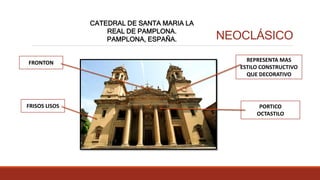 FRONTON
NEOCLÁSICO
CATEDRAL DE SANTA MARIA LA
REAL DE PAMPLONA.
PAMPLONA, ESPAÑA.
FRISOS LISOS
REPRESENTA MAS
ESTILO CONSTRUCTIVO
QUE DECORATIVO
PORTICO
OCTASTILO
 