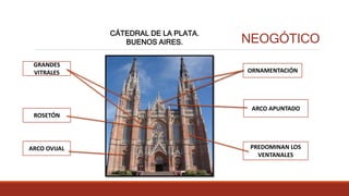 GRANDES
VITRALES
NEOGÓTICO
CÁTEDRAL DE LA PLATA.
BUENOS AIRES.
ROSETÓN
ORNAMENTACIÓN
ARCO APUNTADO
PREDOMINAN LOS
VENTANALES
ARCO OVIJAL
 