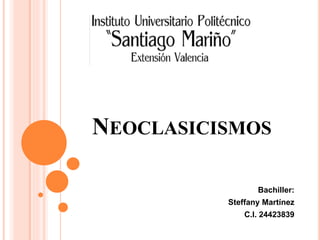 NEOCLASICISMOS
Bachiller:
Steffany Martínez
C.I. 24423839
 