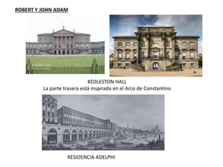 ROBERT Y JOHN ADAM
RESIDENCIA ADELPHI
KEDLESTON HALL
La parte trasera está inspirada en el Arco de Constantino
 