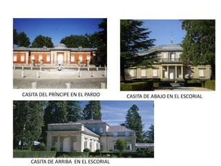CASITA DEL PRÍNCIPE EN EL PARDO
CASITA DE ARRIBA EN EL ESCORIAL
CASITA DE ABAJO EN EL ESCORIAL
 
