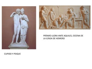 PRÍAMO LLORA ANTE AQUILES, ESCENA DE
LA ILÍADA DE HOMERO
CUPIDO Y PSIQUE
 
