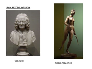 JEAN ANTOINE HOUDON
VOLTAIRE
DIANA CAZADORA
 