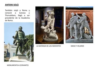 ANTONI SOLÀ
También viajó a Roma y
conoció a Canova y
Thorvaldsen, llegó a ser
presidente de la Academia
de Roma.
LA MATANZA DE LOS INOCENTES DAOIZ Y VELARDE
MONUMENTO A CERVANTES
 