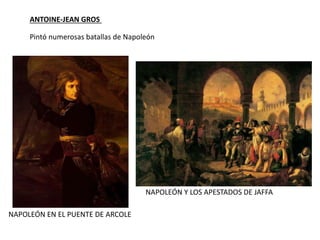 ANTOINE-JEAN GROS
NAPOLEÓN EN EL PUENTE DE ARCOLE
NAPOLEÓN Y LOS APESTADOS DE JAFFA
Pintó numerosas batallas de Napoleón
 