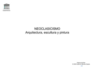 Claseshistoria
Historia del Arte
© 2006 Guillermo Méndez Zapata
NEOCLASICISMO
Arquitectura, escultura y pintura
 