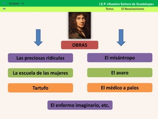OBRAS
Las preciosas ridículas
La escuela de las mujeres
Tartufo
El misántropo
El avaro
El médico a palos
El enfermo imaginario, etc.
 Unidad – V
 Tema: El Neoclasicismo
I.E.P «Nuestra Señora de Guadalupe»
 