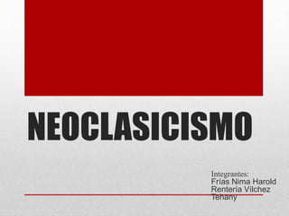 NEOCLASICISMO
Integrantes:
Frías Nima Harold
Rentería Vílchez
Tehany
 