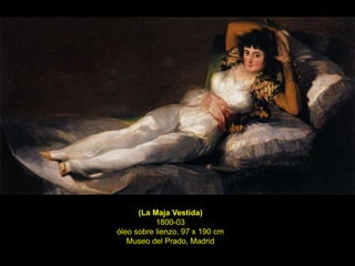 (La Maja Vestida)
1800-03
óleo sobre lienzo, 97 x 190 cm
Museo del Prado, Madrid
 