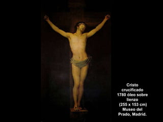 Cristo
crucificado
1780 óleo sobre
lienzo
(255 x 153 cm)
Museo del
Prado, Madrid.
 