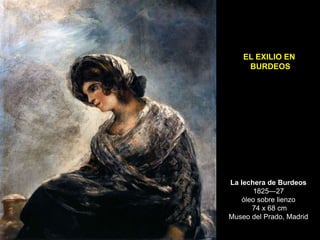La lechera de Burdeos
1825—27
óleo sobre lienzo
74 x 68 cm
Museo del Prado, Madrid
EL EXILIO EN
BURDEOS
 