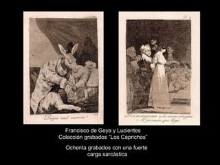 Francisco de Goya y Lucientes
Colección grabados “Los Caprichos”
Ochenta grabados con una fuerte
carga sarcástica
 