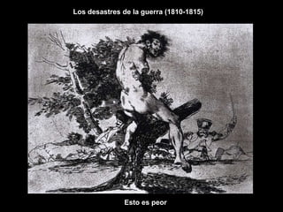Los desastres de la guerra (1810-1815)
Esto es peor
 