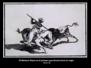 El Morisco Gazul es el primero que lanceó toros en regla
1815-16
 
