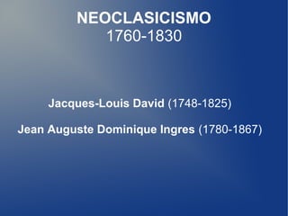 NEOCLASICISMO
1760-1830

Jacques-Louis David (1748-1825)
Jean Auguste Dominique Ingres (1780-1867)

 