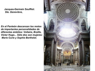 Jacques-Germain Soufflot:
Ste. Geneviève,
En el Panteón descansan los restos
de importantes personalidades de
diferentes ámbitos: Voltaire, Braille,
Víctor Hugo... Sólo dos son mujeres:
Marie Curie y Sophie Berthelot.
 