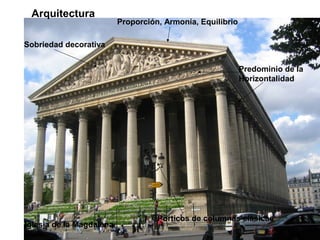 Iglesia de la Magdalena
París
Arquitectura
Proporción, Armonía, Equilibrio
Sobriedad decorativa
Predominio de la
Horizontalidad
Pórticos de columnas clásicas
 