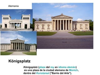 Königsplatz
Alemania
Königsplatz (plaza del rey en idioma alemán)
es una plaza de la ciudad alemana de Múnich,
dentro del Kunstareal ("Barrio del Arte").
 