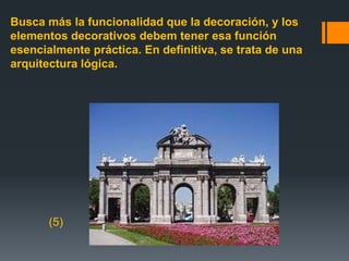Busca más la funcionalidad que la decoración, y los
elementos decorativos debem tener esa función
esencialmente práctica. En definitiva, se trata de una
arquitectura lógica.
(5)
 