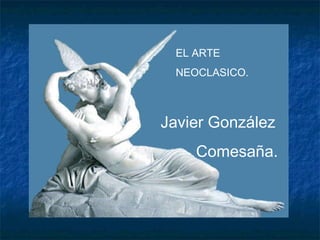 EL ARTE
NEOCLASICO.
Javier González
Comesaña.
 