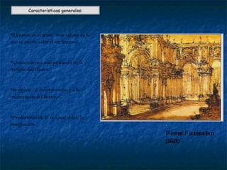 Características generales: *La razón es el arma  más valiosa de la que se puede valer el ser humano. *Conocimiento más profundo de la Antigüedad clásica. *Se opone  al decorativismo y a la exuberancia del Barroco. * Predominio de lo racional sobre la imaginación. Piranesi: Fantasía de un palacio 