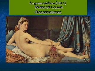 La gran odalisca  (1814)   Museo del Louvre Óleo sobre lienzo   