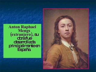 Anton Raphael Mengs (extranjero) , su obra fue desarrollada principalmente en España. 