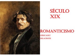SÉCULO
XIX
ROMANTICISMO
Géricault
Delacroix
 