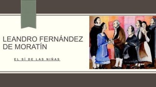 LEANDRO FERNÁNDEZ
DE MORATÍN
E L S Í D E L A S N I Ñ A S
 