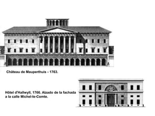 Château de Mauperthuis - 1763. 
Hôtel d'Hallwyll, 1766. Alzado de la fachada 
a la calle Michel-le-Comte. 
 