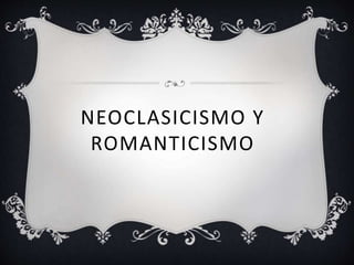 NEOCLASICISMO Y
ROMANTICISMO
 