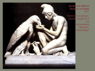 Ganymede Waters
  Zeus as an Eagle
              1817
Berthel Thorvaldsen.
 Marble, height 93,5
                 cm
       Thorvaldsens
           Museum,
        Copenhagen
 