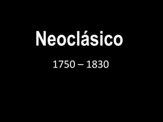 Neoclásico
 1750 – 1830
 