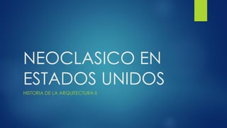 NEOCLASICO EN
ESTADOS UNIDOS
HISTORIA DE LA ARQUITECTURA II
 