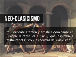 m.	
  Corriente	
  literaria	
  y	
  artística	
  dominante	
  en	
  
Europa	
   durante	
   el	
   s.	
   xviii,	
   que	
   aspiraba	
   a	
  
restaurar	
  el	
  gusto	
  y	
  las	
  normas	
  del	
  clasicismo.	
  
Neo-clasicismo
Andrea	
  Salcedo,	
  	
  
 