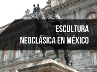 Fabiola	
  Valdivia	
  
Escultura
Neoclásica en México
 