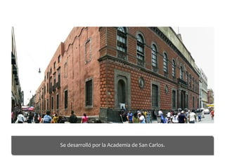  
Se	
  desarrolló	
  por	
  la	
  Academia	
  de	
  San	
  Carlos.	
  	
  
	
  
 
