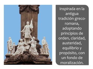 inspirada	
  en	
  la	
  
antigua	
  
tradición	
  greco-­‐
romana,	
  
adoptando	
  
principios	
  de	
  
orden,	
  claridad,	
  
austeridad,	
  
equilibrio	
  y	
  
propósito,	
  con	
  
un	
  fondo	
  de	
  
moralización.	
  	
  
 