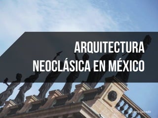 Andrea	
  Salcedo	
  	
  
Arquitectura
Neoclásica en México
 