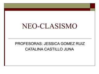 NEO-CLASISMO
PROFESORAS: JESSICA GOMEZ RUIZ
CATALINA CASTILLO JUNA

 