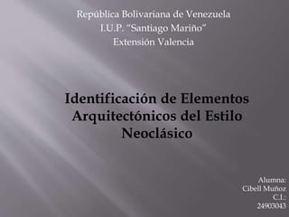 República Bolivariana de Venezuela
I.U.P. “Santiago Mariño”
Extensión Valencia
Identificación de Elementos
Arquitectónicos del Estilo
Neoclásico
Alumna:
Cibell Muñoz
C.I.:
24903043
 